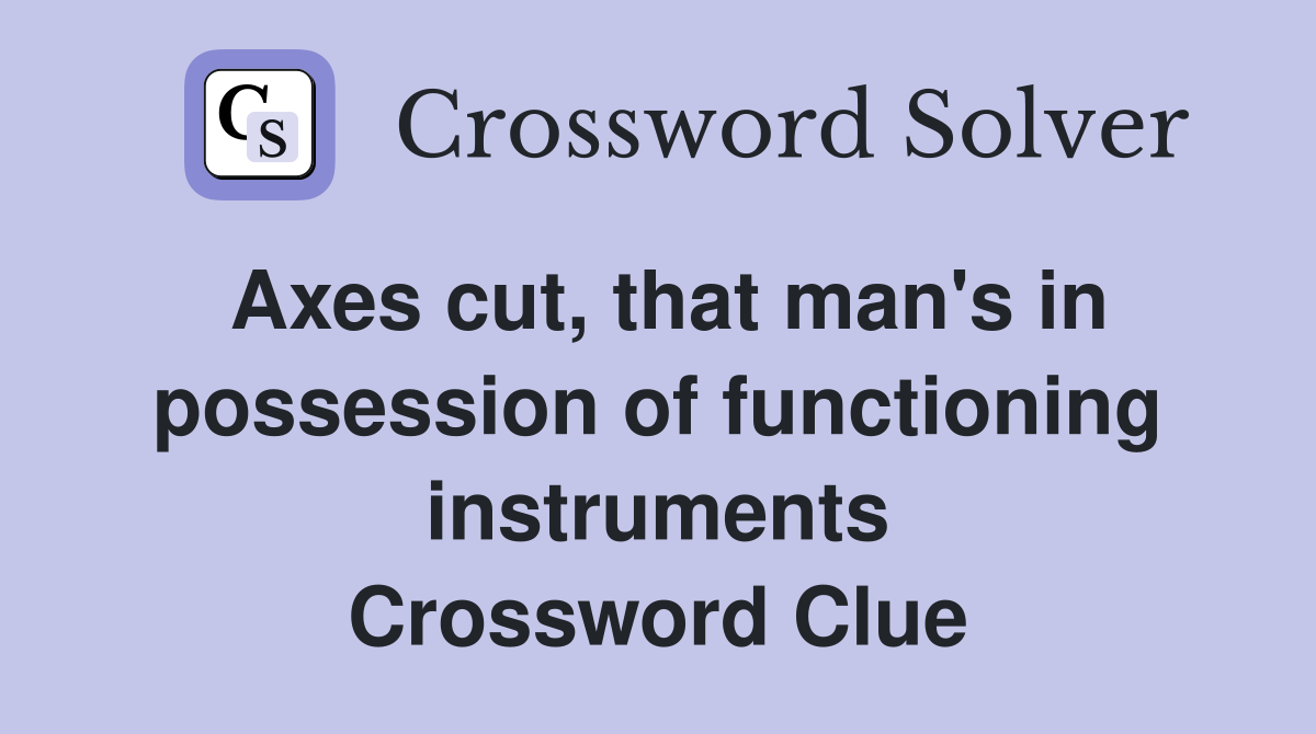 Axes cut, that man's in possession of functioning instruments